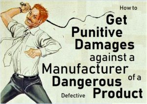 How to Get Punitive Damages to Punish the Manufacturer of a Defective-Dangerous Product